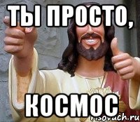 ты просто, космос