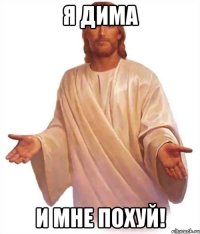 я дима и мне похуй!