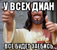 у всех диан все будет заебись