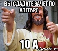 вы сдадите зачёт по алгебре 10 а