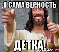 я сама верность детка!