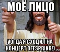 моё лицо уогда я сходил на концерт offspring!)