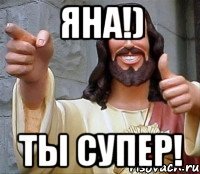 яна!) ты супер!