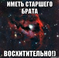 иметь старшего брата восхитительно!)