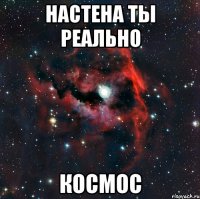 настена ты реально космос