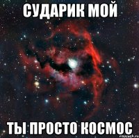 сударик мой ты просто космос