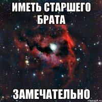 иметь старшего брата замечательно