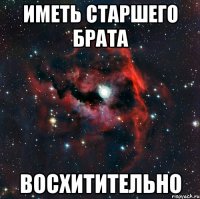 иметь старшего брата восхитительно