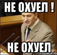 не охуел ! не охуел