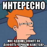 интересно мне одному споилт по дефолту черным кажется?