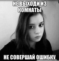 не выходи из комнаты не совершай ошибку