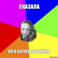 сказала як в бочку перднула