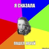 я сказала пашел нахуй