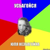 усбагойся Юля незбагойна