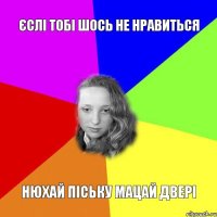 єслі тобі шось не нравиться нюхай піську мацай двері