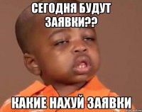 сегодня будут заявки?? какие нахуй заявки