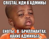 cristal, иди в админы еноты_в_бриллиантах, какие админы?