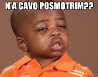 n'a cavo posmotrim?? 