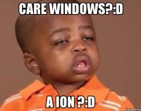 care windows?:d a ion ?:d