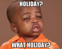 holiday? what holiday?