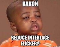 какой reduce interlace flicker?