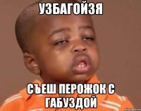 узбагойзя съеш перожок с габуздой