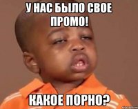 у нас было свое промо! какое порно?