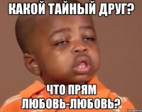 какой тайный друг? что прям любовь-любовь?