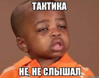 тактика не, не слышал