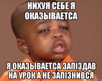 нихуя себе я оказываетса я оказываетса запіздав на урок а не запізнився