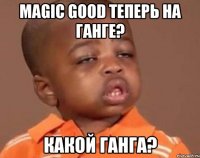 magic good теперь на ганге? какой ганга?