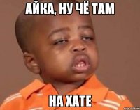 айка, ну чё там на хате