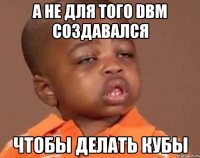 а не для того dbm создавался чтобы делать кубы