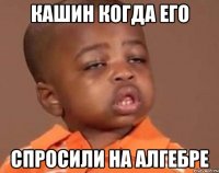 кашин когда его спросили на алгебре