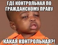 где контрольная по гражданскому праву какая контрольная?!