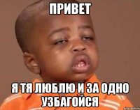 привет я тя люблю и за одно узбагойся