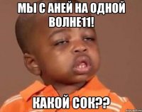 мы с аней на одной волне11! какой сок??