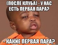 (после клуба) - у нас есть первая пара? - какие первая пара?