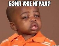 бэйл уже играл? 
