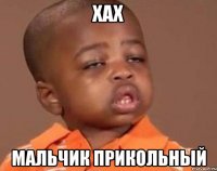 хах мальчик прикольный