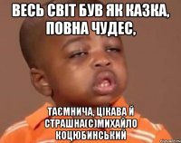 весь світ був як казка, повна чудес, таємнича, цікава й страшна(с)михайло коцюбинський