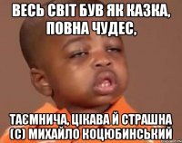 весь світ був як казка, повна чудес, таємнича, цікава й страшна (с) михайло коцюбинський