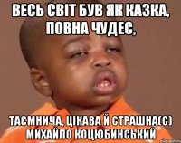 весь світ був як казка, повна чудес, таємнича, цікава й страшна(с) михайло коцюбинський