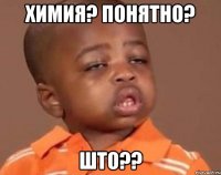химия? понятно? што??