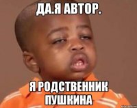да.я автор. я родственник пушкина