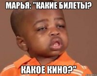 марья: "какие билеты? какое кино?"