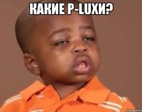 какие p-luxи? 