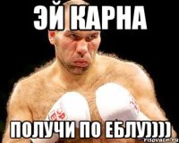 эй карна получи по еблу))))