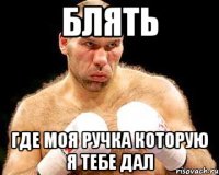 блять где моя ручка которую я тебе дал