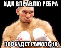 иди вправлю рёбра всё будет рамально